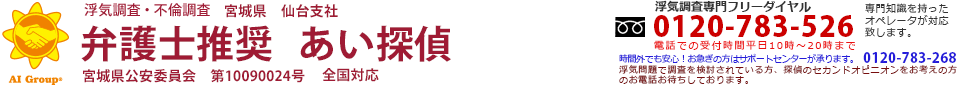 AI GROUP 愛をモットーに。浮気調査・不倫調査　弁護士推奨　あい探偵(旧ひまわり探偵事務所)　宮城県　仙台支社　宮城県公安委員　第10090024号。浮気調査専門フリーダイヤル0120-783-526。電話での受付時間平日10時～20時まで。時間外でも安心。お急ぎの方はサポートセンター（0120-783-268）が承ります。浮気問題で調査を検討されている方、探偵のセカンドオピニオンをお考えの方のお電話お待ちしております。